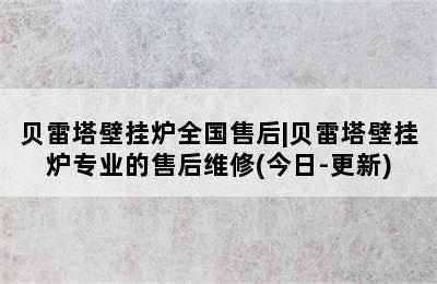 贝雷塔壁挂炉全国售后|贝雷塔壁挂炉专业的售后维修(今日-更新)